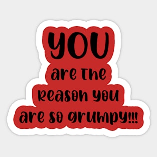 You are the Reason You are So Grumpy!!! Sticker